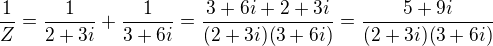 $\frac1Z=\frac1{2+3i}+\frac1{3+6i}=\frac{3+6i+2+3i}{(2+3i)(3+6i)}=\frac{5+9i}{(2+3i)(3+6i)}$