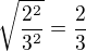 $\sqrt{\frac{2^2}{3^2}}=\frac 23$