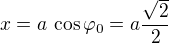 $x=a\,\cos\varphi_0=a\frac{\sqrt 2}{2}$