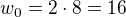 $w_0 = 2\cdot 8 = 16$