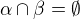 $\alpha \cap \beta = \emptyset $