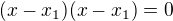 $(x-x_1)(x-x_1)=0$
