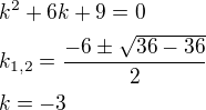 $k^2+6k+9= 0\nlk_{1,2}=\frac{-6\pm\sqrt{36-36}}{2}\nlk=-3$