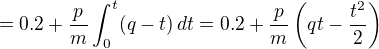 $=0.2 + \frac{p}{m}\int_{0}^{t}(q-t)\,dt =0.2 + \frac{p}{m}\left(qt-\frac{t^2}{2}\right)$