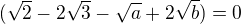 $(\sqrt2-2\sqrt 3-\sqrt{a}+2\sqrt{b})=0$