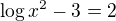 $\log x^{2}-3=2$