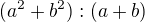 $(a^2+b^2) : (a+b)$