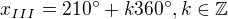 $x_{III}=210^{\circ}+k360^{\circ}, k\in \mathbb{Z}$