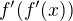 $f'(f'(x))$