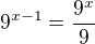 $9^{x-1}=\frac{9^x}{9}$