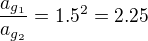 $\frac{a_{g_1}}{a_{g_2}} = 1.5^2 = 2.25$