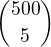 $ {500 \choose 5} $
