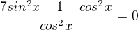 $\frac{7sin^2x-1-cos^2x}{cos^2x} = 0$