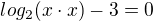 $log_{2}(x\cdot x)-3=0$