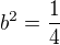 $b^2 = \frac14$