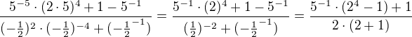 $\frac{5^{-5}\cdot (2\cdot 5)^{4}+1-5^{-1}}{(-\frac{1}{2})^{2}\cdot (-\frac{1}{2})^{-4}+(-\frac{1}{2}^{-1})}=\frac{5^{-1}\cdot (2)^{4}+1-5^{-1}}{(\frac{1}{2})^{-2}+(-\frac{1}{2}^{-1})}=\frac{5^{-1}\cdot(2^4-1)+1}{2\cdot(2+1)}$