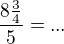 $\frac{8\frac34}{5}=...$