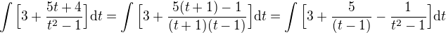 $\int \Big[ 3+\frac{5t+4}{t^{2}-1}\Big]\mathrm{d}t=\int \Big[3+\frac{5(t+1)-1}{(t+1)(t-1)}\Big]\mathrm{d}t=\int \Big[3+\frac{5}{(t-1)}-\frac{1}{t^{2}-1}\Big]\mathrm{d}t$