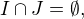 $I \cap J=\emptyset,$