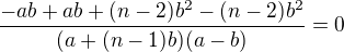 $\frac{-ab+ab+(n-2)b^2-(n-2)b^2}{(a+(n-1)b)(a-b)}=0$