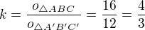 $k=\frac{o_{\triangle ABC}}{o_{\triangle A^{\prime}B^{\prime}C^{\prime}}}=\frac{16}{12}=\frac 43$