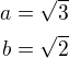 $a=\sqrt 3\\b=\sqrt 2$