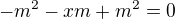 $-m^{2}-xm+m^{2}=0$