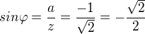 $sin \varphi =\frac{a}{z} = \frac{-1}{\sqrt{2}} = -\frac{\sqrt{2}}{2}$
