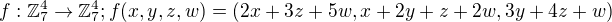 $ f : \mathbb{Z}_{7}^{4} \rightarrow \mathbb{Z}_{7}^{4};f(x,y,z,w)=(2x+3z+5w,x+2y+z+2w,3y+4z+w)$