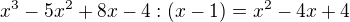 $x^{3} - 5x^{2} +8x -4 : (x-1) = x^2 - 4x + 4$