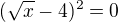 $(\sqrt{x}-4)^2=0$