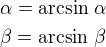 $\alpha=\arcsin\,\alpha\nl\beta=\arcsin\,\beta$