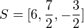 $S=[6,\frac{7}{2},-\frac{3}{2}]$