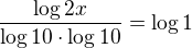 $\frac{\log{2x}}{\log{10\cdot \log10{}}}=\log{1}$