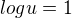 $log u = 1$