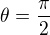 $\theta = \frac{\pi}{2}$