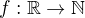 $f:\mathbb{R}\rightarrow \mathbb{N}$
