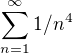 $\sum_{n=1}^{\infty }1/n^{4}$