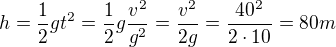 $h=\frac{1}{2}gt^{2}=\frac{1}{2}g\frac{v^{2}}{g^{2}}=\frac{v^{2}}{2g}=\frac{40^{2}}{2\cdot 10}=80m$