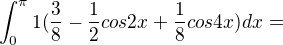 $\int_{0}^{\pi }1(\frac{3}{8}-\frac{1}{2}cos2x+\frac{1}{8}cos4x)dx=$