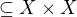 $\subseteq X\times X$