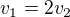 $v_{1} =2v_{2}$