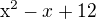 $\mathrm{x}^{2} - x + 12$