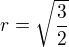 $r=\sqrt{\frac{3}{2}}$