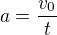 $a=\frac{v_0}{t}$