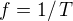 $f=1/\,T$