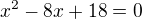 $x^2-8x+18=0$
