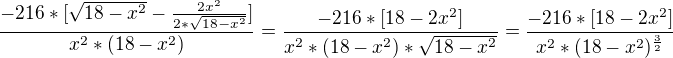 $\frac{-216*[\sqrt{18-x^{2}}-\frac{2x^{2}}{2*\sqrt{18-x^{2}}}]}{x^{2}*(18-x^{2})}=\frac{-216*[18-2x^{2}]}{x^{2}*(18-x^{2})*\sqrt{18-x^{2}}}=\frac{-216*[18-2x^{2}]}{x^{2}*(18-x^{2})^{\frac{3}{2}}}$
