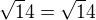 $\sqrt14=\sqrt14$