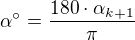 $\alpha ^\circ =\frac{180\cdot \alpha _{k+1}}{\pi }$
